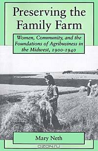 Preserving the Family Farm: Women, Community, and the Foundations of Agribusiness in the Midwest, 1900-1940 (Revisiting Rural America)