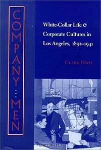Company Men: White-Collar Life and Corporate Cultures in Los Angeles, 1892-1941 (Studies in Industry and Society)