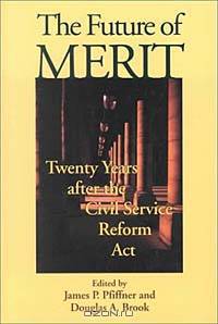 The Future of Merit: Twenty Years After the Civil Service Reform Act