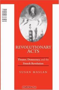Revolutionary Acts : Theater, Democracy, and the French Revolution (Parallax: Re-visions of Culture and Society)