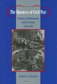 The Business of Civil War: Military Mobilization and the State, 1861--1865 (Johns Hopkins Studies in the History of Technology)