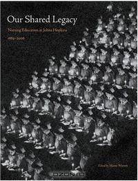Our Shared Legacy: Nursing Education at Johns Hopkins, 1889--2006