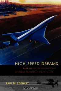 High-Speed Dreams: NASA and the Technopolitics of Supersonic Transportation, 1945--1999 (New Series in NASA History)
