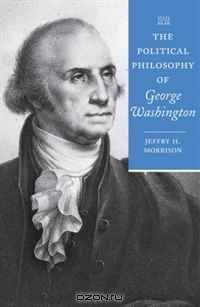 The Political Philosophy of George Washington (The Political Philosophy of the American Founders)