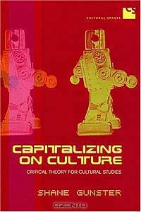 Capitalizing on Culture: Critical Theory for Cultural Studies (Cultural Spaces)
