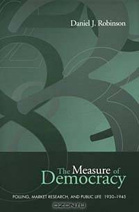 The Measure of Democracy: Polling, Market Research, & Public Life, 1930-1945