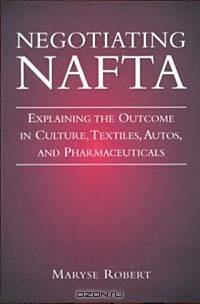 Negotiating Nafta: Explaining the Outcome in Culture, Textiles, Autos and Pharmaceuticals