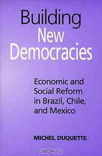 Building New Democracies: Economic & Social Reform in Brazil, Chile, & Mexico (Studies in Comparative Political Economy and Public Policy, 7)
