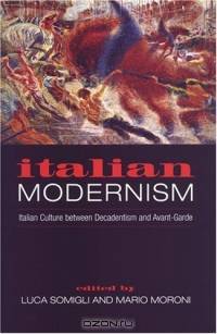 Italian Modernism: Italian Culture Between Decadentism and Avant-Garde (Toronto Italian Studies)