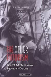 The Other Futurism: Futurist Activity in Venice, Padua, and Verona (Toronto Italian Studies)