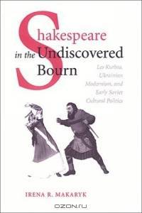 Shakespeare in the Undiscovered Bourn: Les Kurbas, Ukrainian Modernism, and Early Soviet Cultural Politics