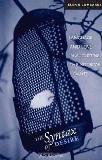 Syntax of Desire, the: Language and Love in Augustine, the Modistae, Dante