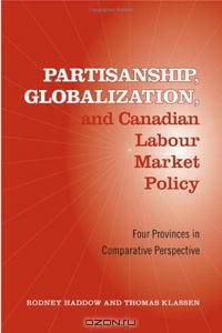 Partisanship, Globalization, and Canadian Labour Market Policy: Four Provinces in Comparative Perspective (Studies in Comparative Political Economy and Public Policy)