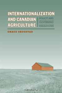 Internationalization and Canadian Agriculture: Policy and Governing Paradigms (Studies in Comparative Political Economy and Public Policy)