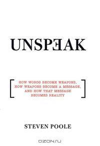 Unspeak: How Words Become Weapons, How Weapons Become a Message, and How That Message Becomes Reality