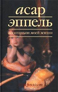 Асар Эппель: Шампиньон моей жизни
