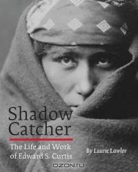 Shadow Catcher: The Life And Work of Edward S. Curtis