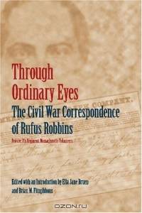 Through Ordinary Eyes: The Civil War Correspondence Of Rufus Robbins, Private, 7th Regiment, Massachusetts Volunteers