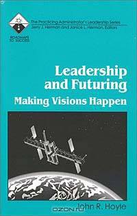 Leadership and Futuring: Making Visions Happen (Roadmaps to Success : The Practicing Administrator