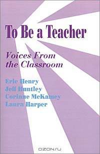 To Be a Teacher: Voices from the Classroom