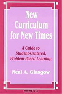 New Curriculum for New Times: A Guide to Student-Centered, Problem-Based Learning
