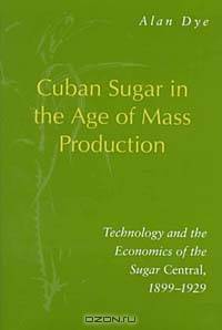 Cuban Sugar in the Age of Mass Production: Technology and the Economics of the Sugar Central, 1899-1929