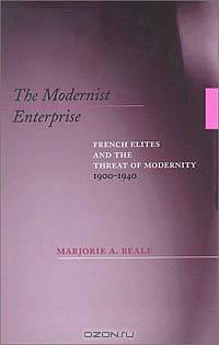 The Modernist Enterprise: French Elites and the Threat of Modernity 1900-1940