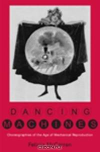 Dancing Machines: Choreographies of the Age of Mechanical Reproduction