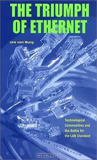 The Triumph of Ethernet: Technological Communities and the Battle for the Lan Standard (Innovation and Technology in the World Economy)