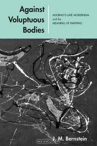 Against Voluptuous Bodies: Late Modernism And the Meaning of Painting