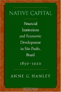 Native Capital: Financial Institutions and Economic Development in Sao Paulo, Brazil, 1850-1905 (Social Science History)