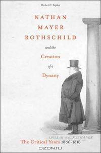 Nathan Mayer Rothschild And The Creation Of A Dynasty: The Critical Years 1806-1816