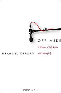 Off Mike: A Memoir of Talk Radio and Literary Life