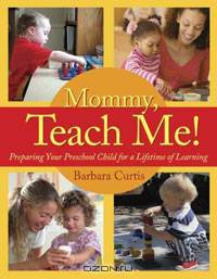 Mommy, Teach Me!: Preparing Your Preschool Child for a Lifetime of Learning