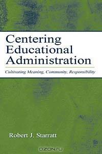 Centering Educational Administration: Cultivating Meaning, Community, Responsibility