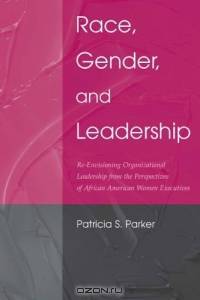 Race, Gender, and Leadership: Re-Envisioning Organizational Leadership From the Perspectives of African American Women Executives (Lea