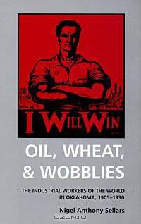 Oil, Wheat & Wobblies: The Industrial Workers of the World in Oklahoma, 1905-1930