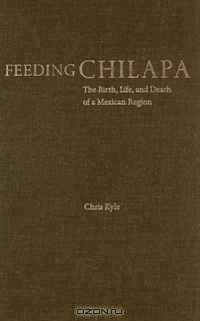 Feeding Chilapa: The Birth, Life, and Death of a Mexican Region