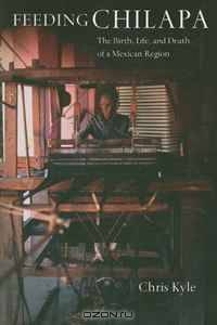 Feeding Chilapa: The Birth, Life, and Death of a Mexican Region
