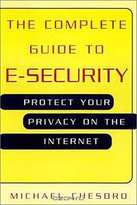 The Complete Guide to E-Security: Protect Your Privacy on the Internet