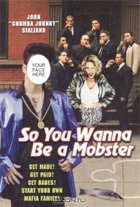 So You Wanna be A Mobster: Get Made, Get Paid, Get Babes