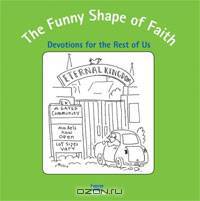 The Funny Shape of Faith: Devotions for the Rest of Us