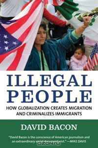 Illegal People: How Globalization Creates Migration and Criminalizes Immigrants