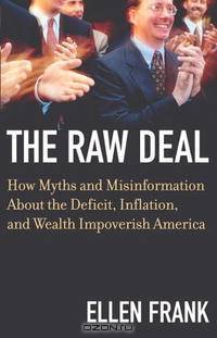 The Raw Deal: How Myths and Misinformation About the Deficit, Inflation, and Wealth Impoverish America