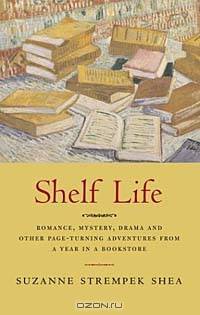 Shelf Life : Romance, Mystery, Drama. and Other Page-Turning Adventures from a Year in a Bookstore