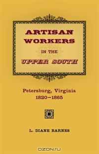 Artisan Workers in the Upper South: Petersburg, Virginia, 1820-1865