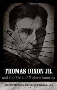 Thomas Dixon Jr. and the Birth of Modern America (Making the Modern South Ser.)