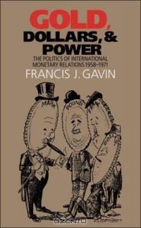 Gold, Dollars, and Power: The Politics of International Monetary Relations, 1958-1971 (The New Cold War History)