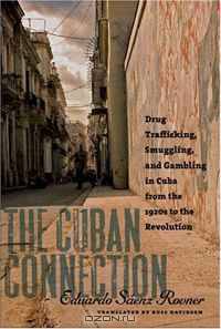 The Cuban Connection: Drug Trafficking, Smuggling, and Gambling in Cuba from the 1920s to the Revolution (Latin America in Translation/En Traduccion/Em Traducao)