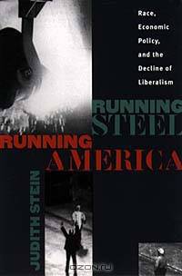 Running Steel, Running America : Race, Economic Policy, and the Decline of Liberalism
